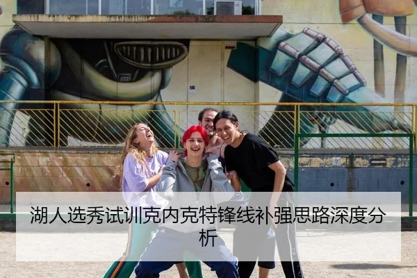 湖人选秀试训克内克特锋线补强思路深度分析